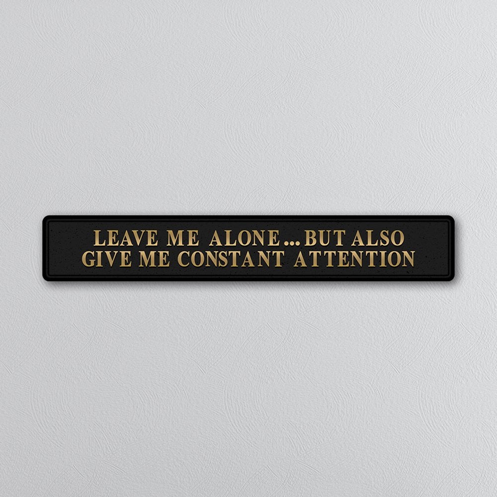 Leave Me Alone But Also Give Me Constant Attention Street Sign - Black & Gold